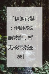 伊朗官媒：伊朗核设施被炸，暂无核污染迹象