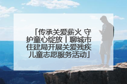 传承关爱薪火 守护童心绽放丨聊城市住建局开展关爱残疾儿童志愿服务活动