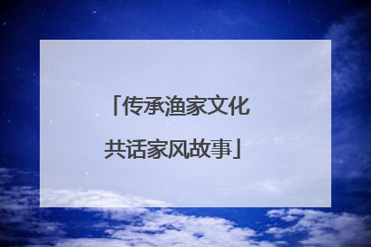 传承渔家文化 共话家风故事