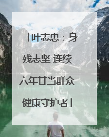 叶志忠：身残志坚 连续六年甘当群众健康守护者