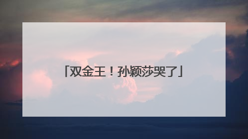 双金王！孙颖莎哭了