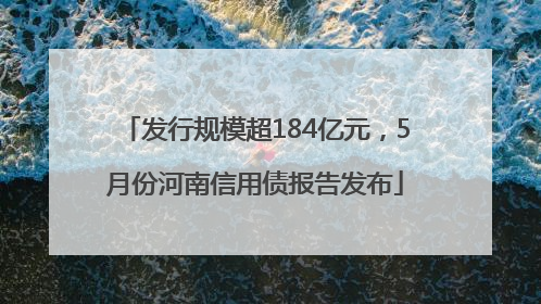 发行规模超184亿元，5月份河南信用债报告发布