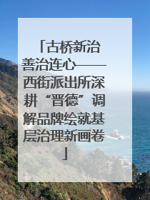 古桥新治 善治连心——西街派出所深耕“晋德”调解品牌绘就基层治理新画卷