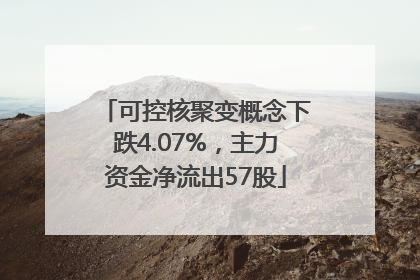 可控核聚变概念下跌4.07%，主力资金净流出57股