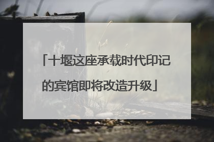 十堰这座承载时代印记的宾馆即将改造升级