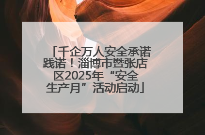 千企万人安全承诺践诺！淄博市暨张店区2025年“安全生产月”活动启动