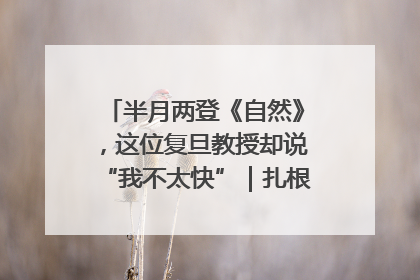 半月两登《自然》，这位复旦教授却说“我不太快”｜扎根上海，从0到1
