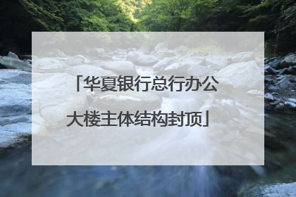 华夏银行总行办公大楼主体结构封顶