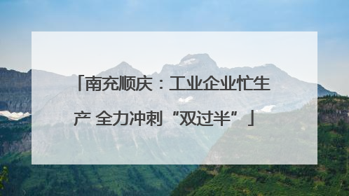 南充顺庆：工业企业忙生产 全力冲刺“双过半”