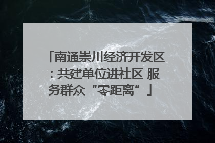 南通崇川经济开发区：共建单位进社区 服务群众“零距离”