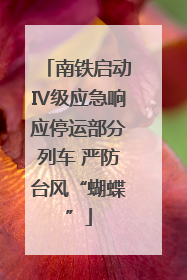 南铁启动Ⅳ级应急响应停运部分列车 严防台风“蝴蝶”