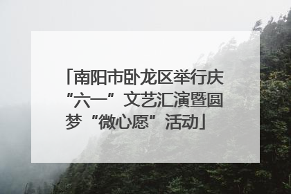 南阳市卧龙区举行庆“六一”文艺汇演暨圆梦“微心愿”活动