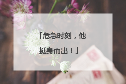 危急时刻，他挺身而出！