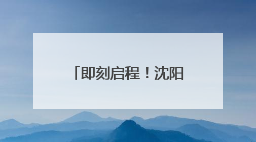 即刻启程！沈阳市各区（县）重点活动指南来了
