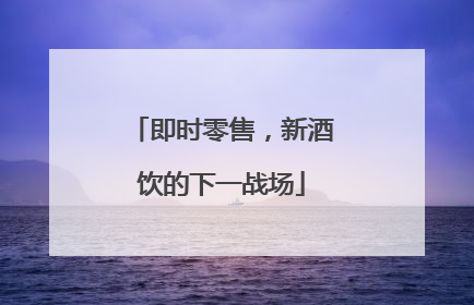 即时零售，新酒饮的下一战场
