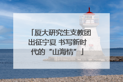 厦大研究生支教团出征宁夏 书写新时代的“山海情”