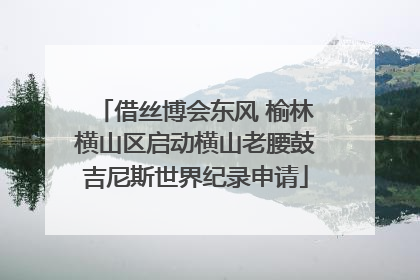 借丝博会东风 榆林横山区启动横山老腰鼓吉尼斯世界纪录申请