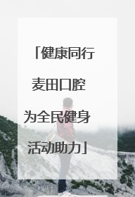 健康同行 麦田口腔为全民健身活动助力