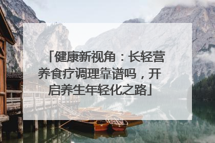 健康新视角：长轻营养食疗调理靠谱吗，开启养生年轻化之路