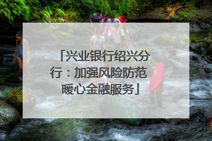 兴业银行绍兴分行：加强风险防范 暖心金融服务