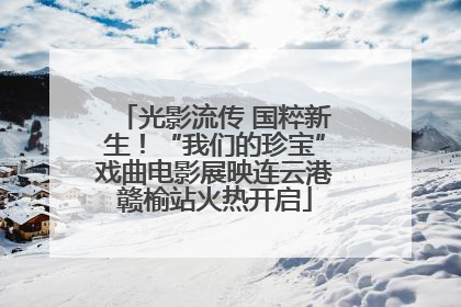 光影流传 国粹新生！“我们的珍宝”戏曲电影展映连云港赣榆站火热开启