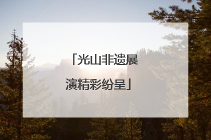 光山非遗展演精彩纷呈