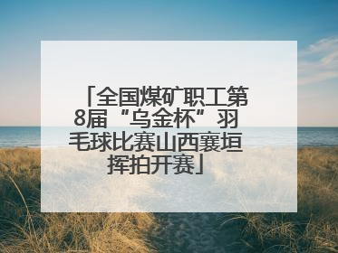 全国煤矿职工第8届“乌金杯”羽毛球比赛山西襄垣挥拍开赛