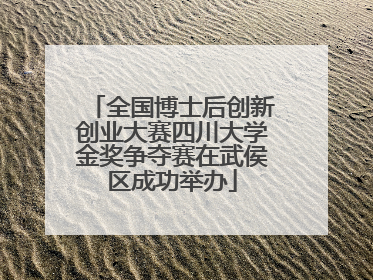 全国博士后创新创业大赛四川大学金奖争夺赛在武侯区成功举办