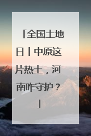 全国土地日丨中原这片热土，河南咋守护？