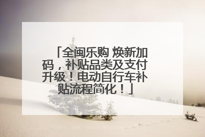 全闽乐购 焕新加码，补贴品类及支付升级！电动自行车补贴流程简化！
