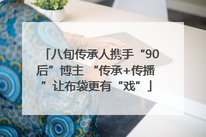 八旬传承人携手“90后”博主 “传承+传播”让布袋更有“戏”