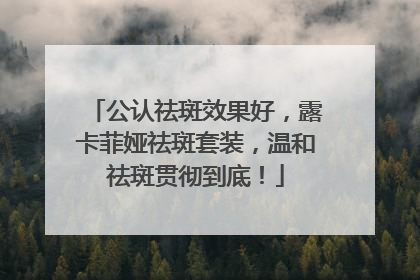 公认祛斑效果好，露卡菲娅祛斑套装，温和祛斑贯彻到底！