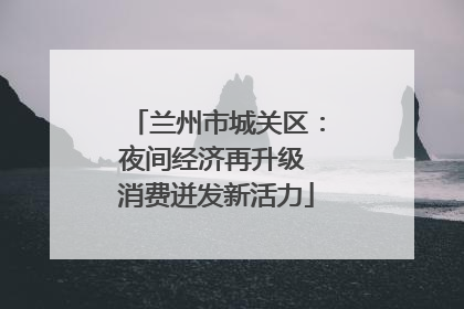 兰州市城关区：夜间经济再升级 消费迸发新活力