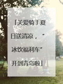 关爱骑手夏日送清凉，“冰饮福利车”开到青岛啦