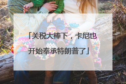 关税大棒下，卡尼也开始奉承特朗普了
