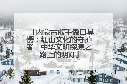 内蒙古歌手傲日其愣：红山文化的守护者，中华文明探源之路上的明灯
