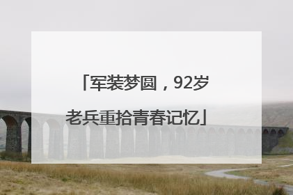 军装梦圆，92岁老兵重拾青春记忆
