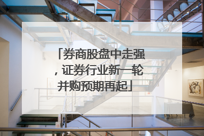 券商股盘中走强，证券行业新一轮并购预期再起