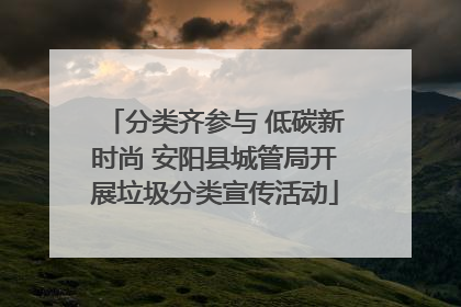 分类齐参与 低碳新时尚 安阳县城管局开展垃圾分类宣传活动