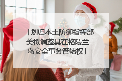 划归本土防御指挥部 美拟调整其在格陵兰岛安全事务管辖权