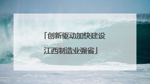 创新驱动加快建设江西制造业强省
