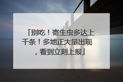别吃！寄生虫多达上千条！多地正大量出现，看到立刻上报