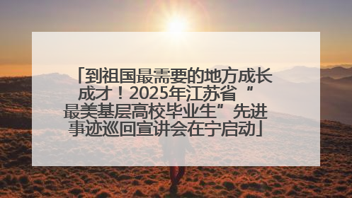 到祖国最需要的地方成长成才！2025年江苏省“最美基层高校毕业生”先进事迹巡回宣讲会在宁启动