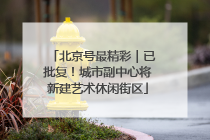 北京号最精彩｜已批复！城市副中心将新建艺术休闲街区