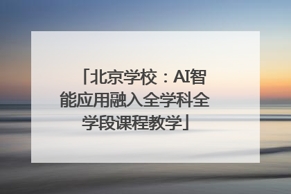 北京学校：AI智能应用融入全学科全学段课程教学