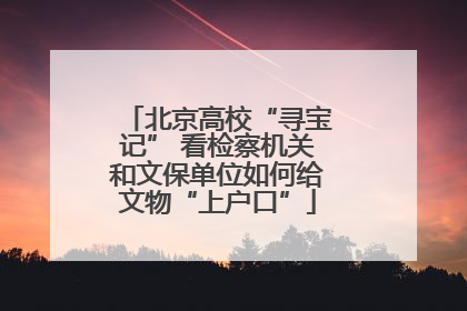 北京高校“寻宝记” 看检察机关和文保单位如何给文物“上户口”