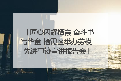 匠心闪耀栖霞 奋斗书写华章 栖霞区举办劳模先进事迹宣讲报告会