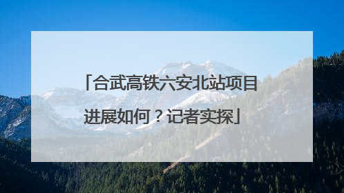合武高铁六安北站项目进展如何？记者实探