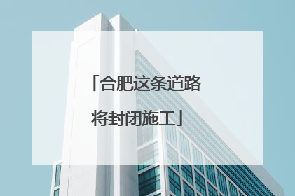合肥这条道路将封闭施工