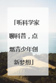 听科学家聊科普，点燃青少年创新梦想
